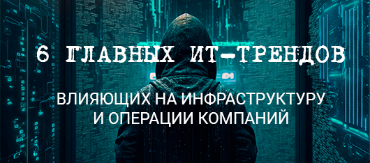 6 главных ИТ-трендов, влияющих на инфраструктуру и операции компаний